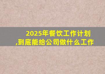 2025年餐饮工作计划 ,到底能给公司做什么工作